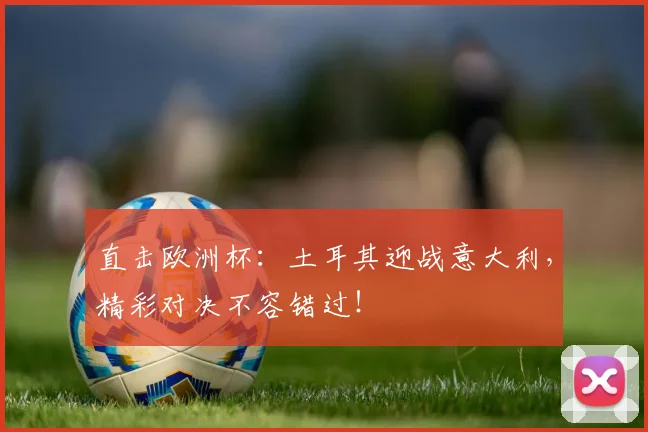 直击欧洲杯：土耳其迎战意大利，精彩对决不容错过！