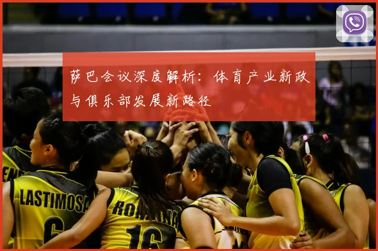 萨巴会议深度解析：体育产业新政与俱乐部发展新路径