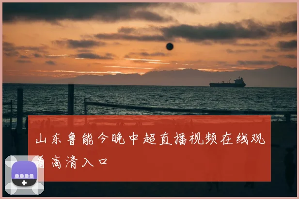 山东鲁能今晚中超直播视频在线观看高清入口