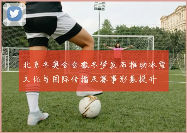 北京冬奥会会徽冬梦发布推动冰雪文化与国际传播及赛事形象提升