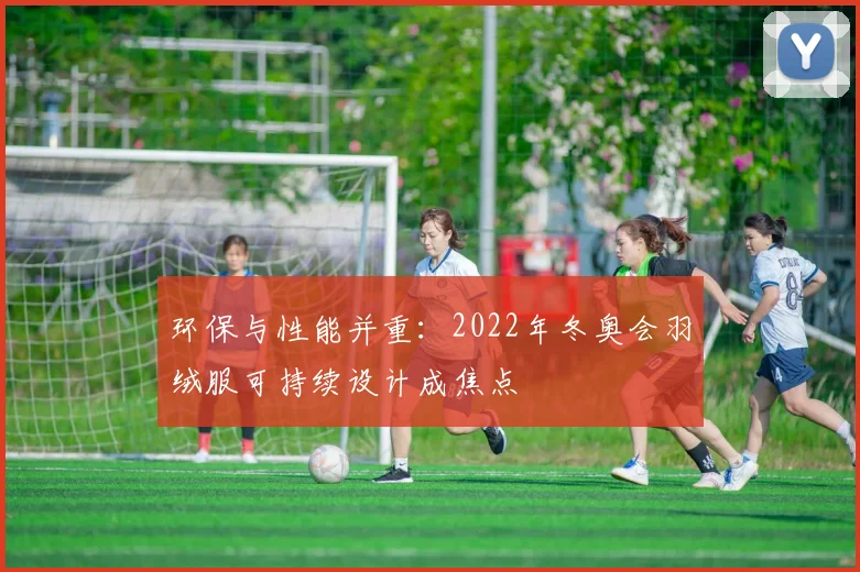 环保与性能并重：2022年冬奥会羽绒服可持续设计成焦点