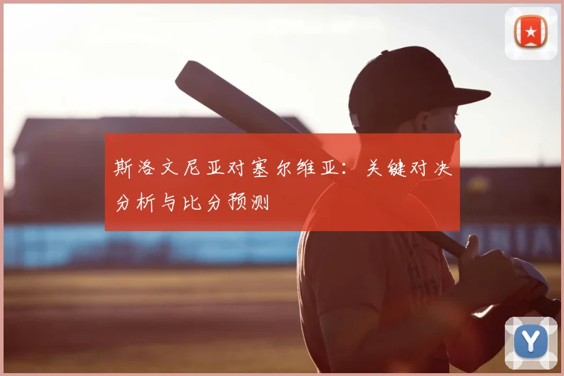 斯洛文尼亚对塞尔维亚：关键对决分析与比分预测
