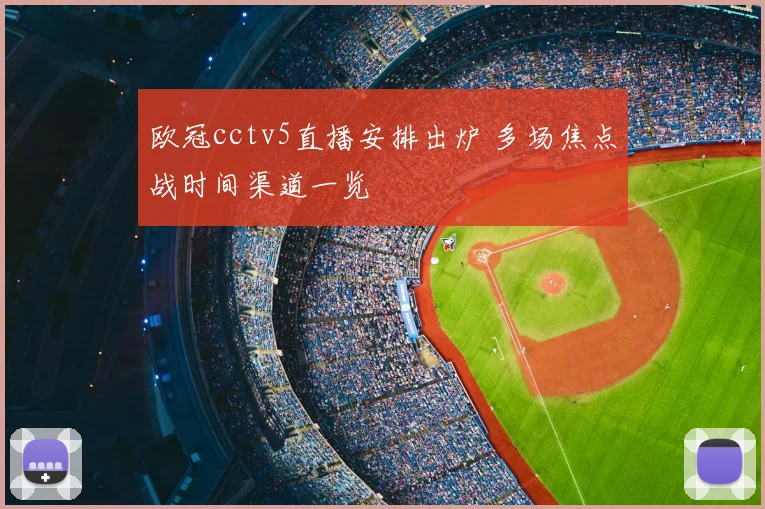 欧冠cctv5直播安排出炉 多场焦点战时间渠道一览