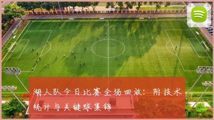 湖人队今日比赛全场回放：附技术统计与关键球集锦