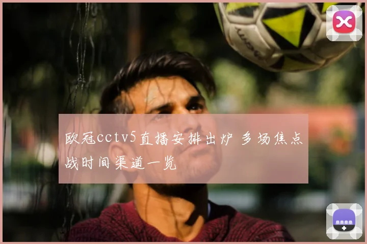 欧冠cctv5直播安排出炉 多场焦点战时间渠道一览