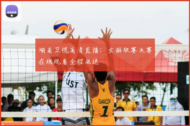 湖南卫视高清直播：女排联赛决赛在线观看全程放送