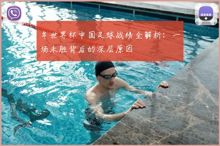 年世界杯中国足球战绩全解析：一场未胜背后的深层原因