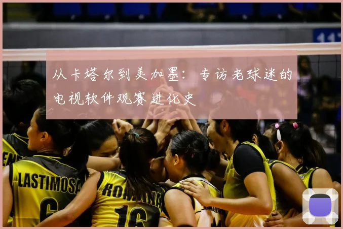 从卡塔尔到美加墨：专访老球迷的电视软件观赛进化史