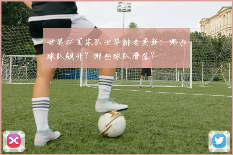 世界杯国家队世界排名更新：哪些球队飙升？哪些球队滑落？