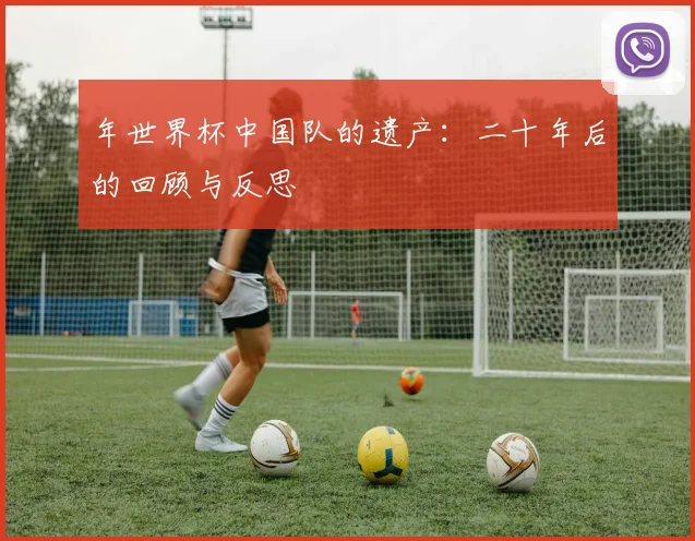 年世界杯中国队的遗产：二十年后的回顾与反思