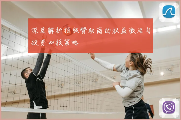 深度解析顶级赞助商的权益激活与投资回报策略