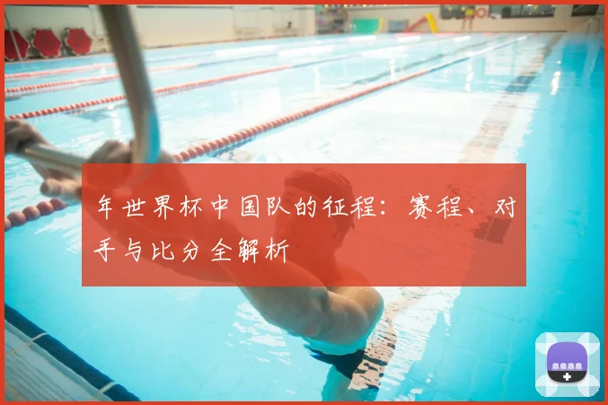 年世界杯中国队的征程：赛程、对手与比分全解析